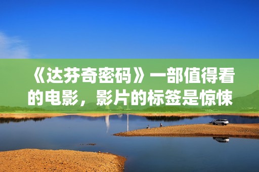 《达芬奇密码》一部值得看的电影，影片的标签是惊悚、悬疑，时长将近三个小时(达芬奇密码在线观看免费完整版)