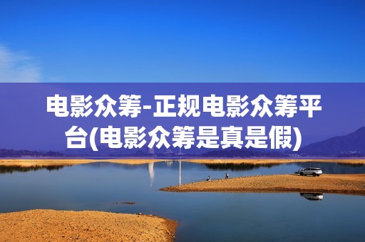 电影众筹-正规电影众筹平台(电影众筹是真是假)