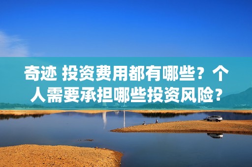 奇迹 投资费用都有哪些？个人需要承担哪些投资风险？(奇迹哪个公司开发的)