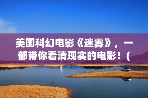 美国科幻电影《迷雾》，一部带你看清现实的电影！(美国科幻电影免费大全)