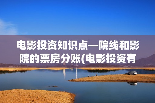 电影投资知识点—院线和影院的票房分账(电影投资有哪些主要形式) 电影投资知识点—院线和影院的票房分账(电影投资有哪些主要形式)