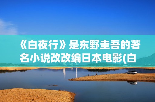 《白夜行》是东野圭吾的著名小说改改编日本电影(白夜行是说什么的)