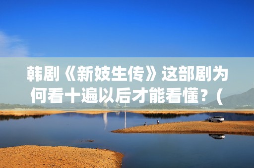 韩剧《新妓生传》这部剧为何看十遍以后才能看懂？(电视剧韩剧新妓生传)