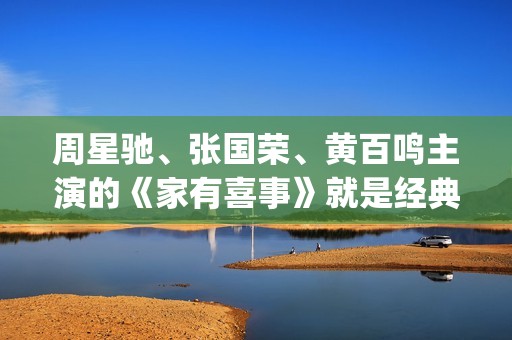 周星驰、张国荣、黄百鸣主演的《家有喜事》就是经典中的经典。(周星驰张国荣关系) 周星驰、张国荣、黄百鸣主演的《家有喜事》就是经典中的经典。(周星驰张国荣关系)