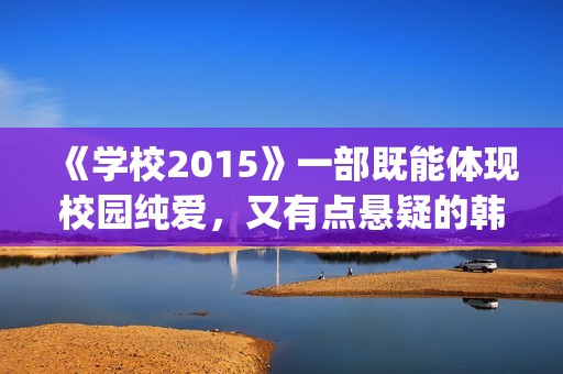 《学校2015》一部既能体现校园纯爱，又有点悬疑的韩剧(学校2015讲述的是什么故事)
