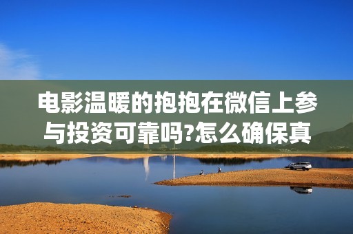 电影温暖的抱抱在微信上参与投资可靠吗?怎么确保真实性(电影温暖的抱抱在线观看)