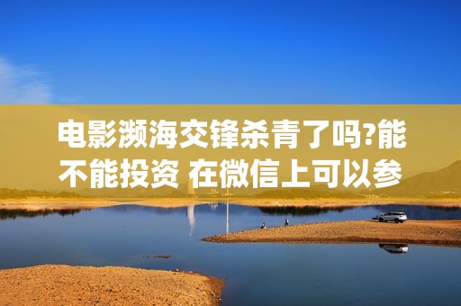 电影濒海交锋杀青了吗?能不能投资 在微信上可以参与吗(濒海交锋杀青了吗)