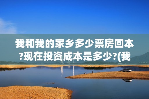 我和我的家乡多少票房回本?现在投资成本是多少?(我和 我的家乡)