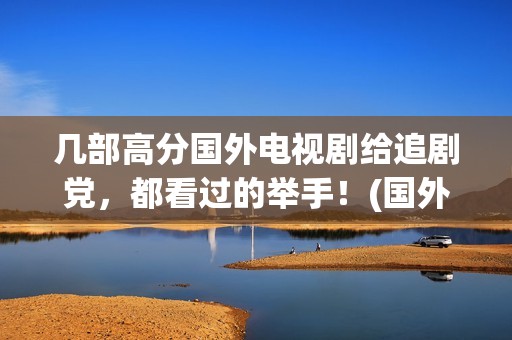 几部高分国外电视剧给追剧党，都看过的举手！(国外高分剧情电影)