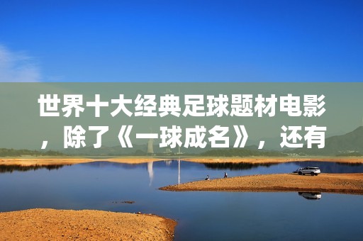 世界十大经典足球题材电影，除了《一球成名》，还有这些你不知道(世界十大经典足球运动员)