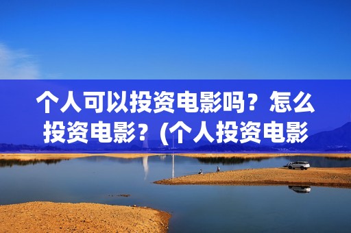 个人可以投资电影吗？怎么投资电影？(个人投资电影合法吗)