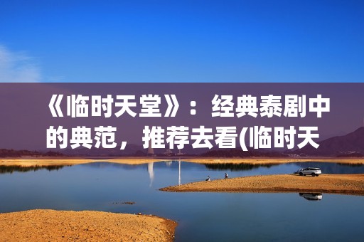 《临时天堂》:经典泰剧中的典范,推荐去看(临时天堂泰剧1998年在线观看) 《临时天堂》:经典泰剧中的典范,推荐去看(临时天堂泰剧1998年在线观看)