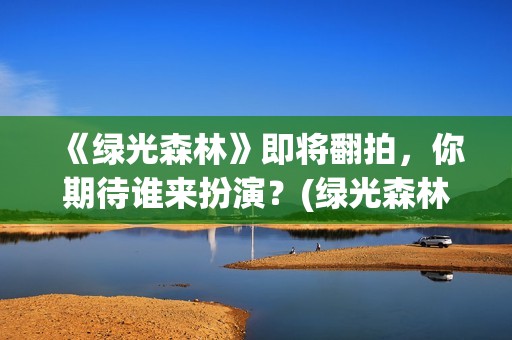 《绿光森林》即将翻拍，你期待谁来扮演？(绿光森林剧照)