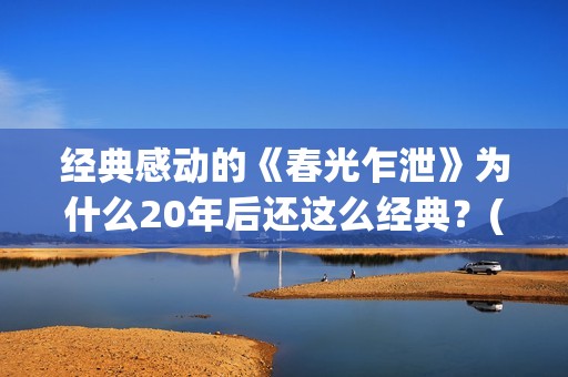 经典感动的《春光乍泄》为什么20年后还这么经典？(今春的感动)