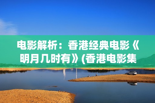 电影解析：香港经典电影《明月几时有》(香港电影集锦)