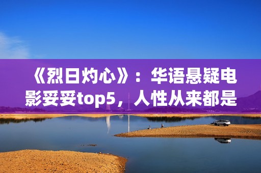 《烈日灼心》：华语悬疑电影妥妥top5，人性从来都是最复杂的(烈日灼心王珞丹镜头在几分钟)