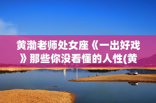 黄渤老师处女座《一出好戏》那些你没看懂的人性(黄渤什么座)