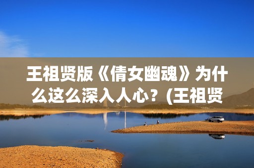 王祖贤版《倩女幽魂》为什么这么深入人心？(王祖贤《倩女幽魂》)