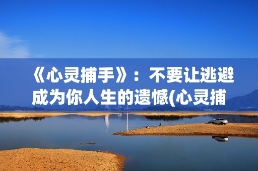 《心灵捕手》：不要让逃避成为你人生的遗憾(心灵捕手 电影)