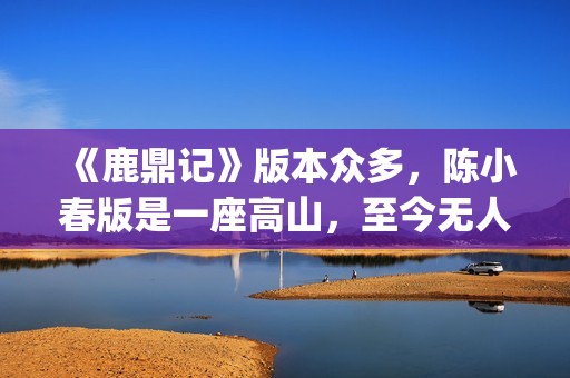 《鹿鼎记》版本众多，陈小春版是一座高山，至今无人超越(《鹿鼎记》版本大全)