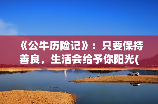 《公牛历险记》：只要保持善良，生活会给予你阳光(公牛历险记2普通话版在线观看)