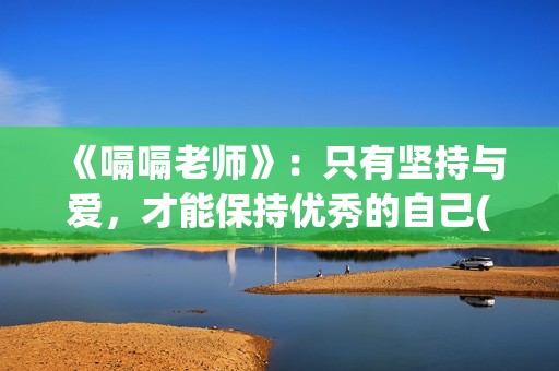 《嗝嗝老师》：只有坚持与爱，才能保持优秀的自己(嗝嗝老师美国原版叫啥)