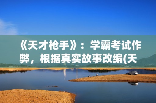 《天才枪手》：学霸考试作弊，根据真实故事改编(天才枪手泰剧免费观看)