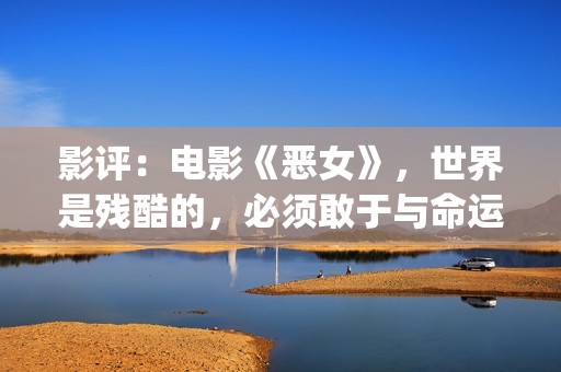 影评：电影《恶女》，世界是残酷的，必须敢于与命运抗衡(电影恶行在线播放)