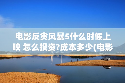 电影反贪风暴5什么时候上映 怎么投资?成本多少(电影反贪风暴5剧情介绍)