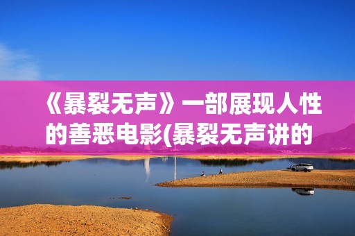 《暴裂无声》一部展现人性的善恶电影(暴裂无声讲的什么故事?)