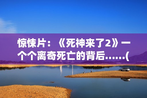 惊悚片：《死神来了2》一个个离奇死亡的背后……(死神这部电影)