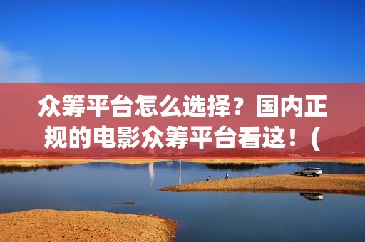 众筹平台怎么选择？国内正规的电影众筹平台看这！(众筹怎么搞)
