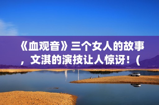 《血观音》三个女人的故事，文淇的演技让人惊讶！(血观音含义)