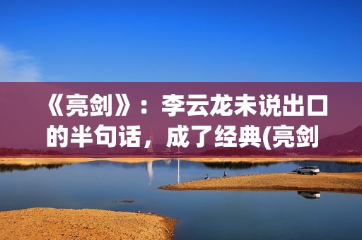 《亮剑》：李云龙未说出口的半句话，成了经典(亮剑李云龙的老婆)