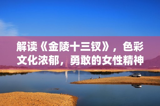 解读《金陵十三钗》，色彩文化浓郁，勇敢的女性精神(金陵十三有哪些人)