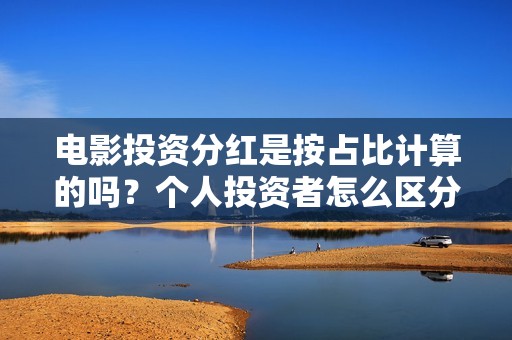 电影投资分红是按占比计算的吗？个人投资者怎么区分电影的前景呢？