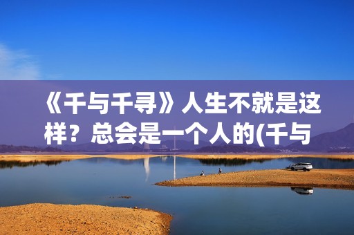 《千与千寻》人生不就是这样？总会是一个人的(千与千寻人物)