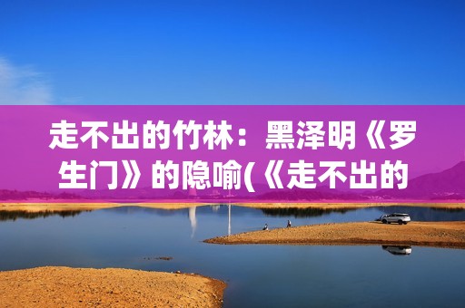 走不出的竹林：黑泽明《罗生门》的隐喻(《走不出的风景》)