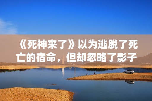 《死神来了》以为逃脱了死亡的宿命，但却忽略了影子里诡秘的黑影(《死神来了》以谁为原型)