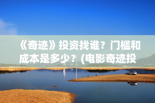 《奇迹》投资找谁？门槛和成本是多少？(电影奇迹投资方)