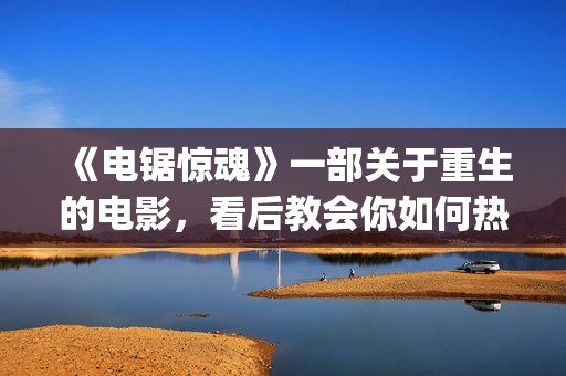 《电锯惊魂》一部关于重生的电影，看后教会你如何热爱生命与生活(《电锯惊魂》1)