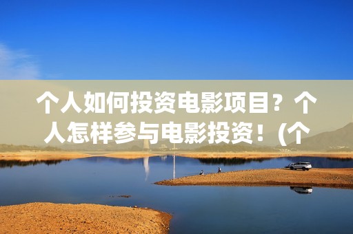 个人如何投资电影项目？个人怎样参与电影投资！(个人如何投资电影)