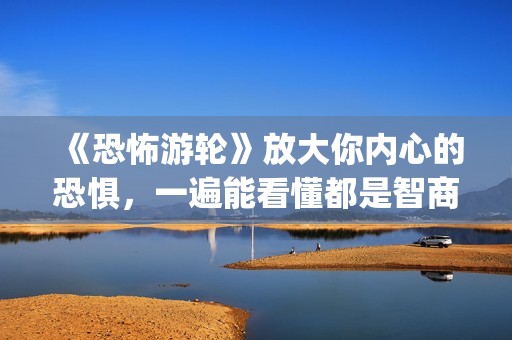 《恐怖游轮》放大你内心的恐惧，一遍能看懂都是智商爆炸的(《恐怖游轮》!)