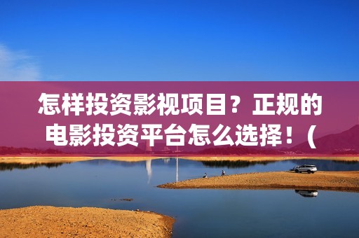怎样投资影视项目？正规的电影投资平台怎么选择！(如何投资影视作品)