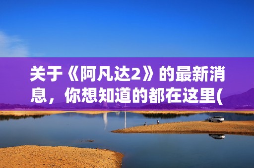 关于《阿凡达2》的最新消息,你想知道的都在这里(阿凡达2简介) 关于《阿凡达2》的最新消息,你想知道的都在这里(阿凡达2简介)