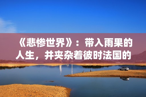 《悲惨世界》:带入雨果的人生,并夹杂着彼时法国的风起云涌(悲惨世界的作者) 《悲惨世界》:带入雨果的人生,并夹杂着彼时法国的风起云涌(悲惨世界的作者)
