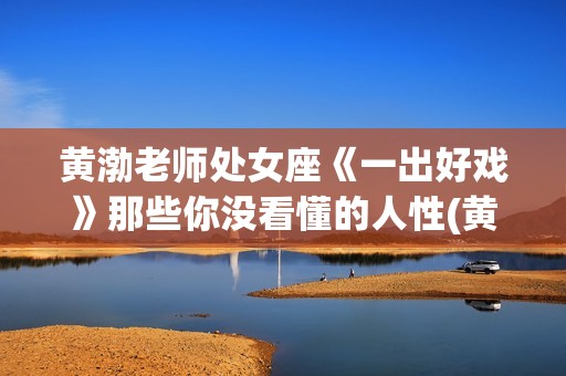 黄渤老师处女座《一出好戏》那些你没看懂的人性(黄渤的处女座)