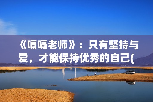 《嗝嗝老师》：只有坚持与爱，才能保持优秀的自己(嗝嗝老师电影中文版)