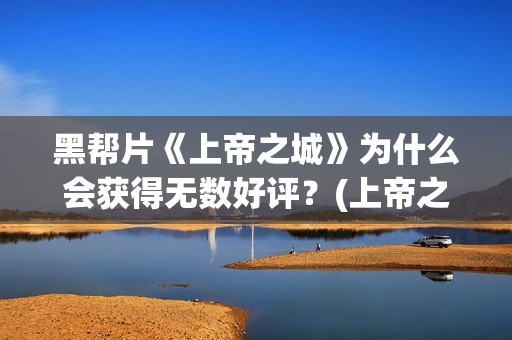 黑帮片《上帝之城》为什么会获得无数好评？(上帝之子bd高清在线播放)
