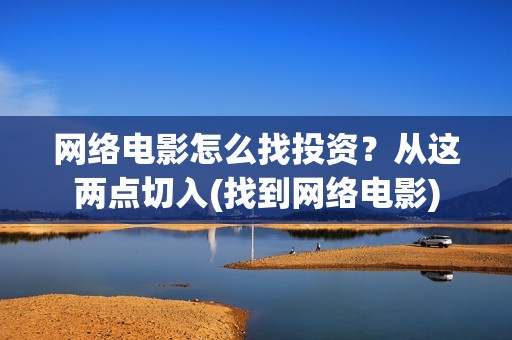 网络电影怎么找投资？从这两点切入(找到网络电影)